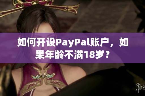 如何开设PayPal账户，如果年龄不满18岁？