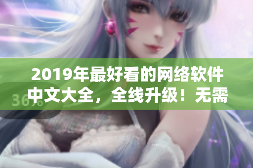 2019年最好看的网络软件中文大全，全线升级！无需下载安装，在线观看。