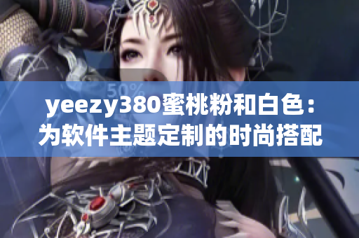 yeezy380蜜桃粉和白色：为软件主题定制的时尚搭配灵感