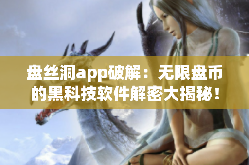 盘丝洞app破解：无限盘币的黑科技软件解密大揭秘！