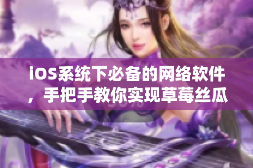 iOS系统下必备的网络软件，手把手教你实现草莓丝瓜榴莲污无限看功能！