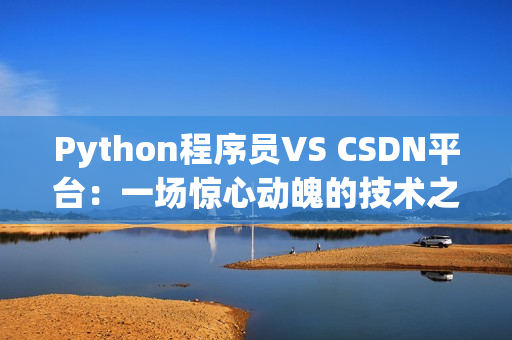 Python程序员VS CSDN平台：一场惊心动魄的技术之争