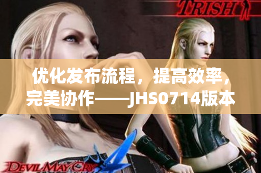 优化发布流程，提高效率，完美协作——JHS0714版本更新详解