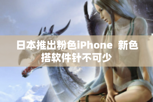 日本推出粉色iPhone  新色搭软件针不可少