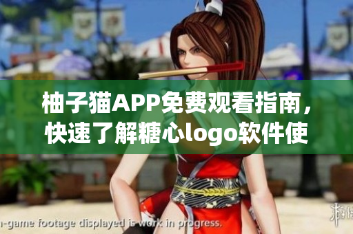 柚子猫APP免费观看指南，快速了解糖心logo软件使用技巧