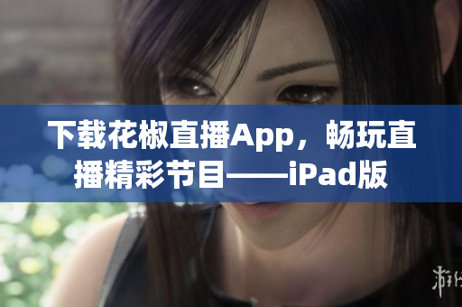 下载花椒直播App，畅玩直播精彩节目——iPad版