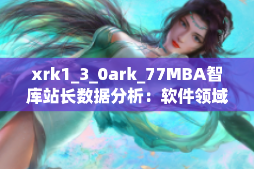 xrk1_3_0ark_77MBA智库站长数据分析：软件领域新趋势揭秘