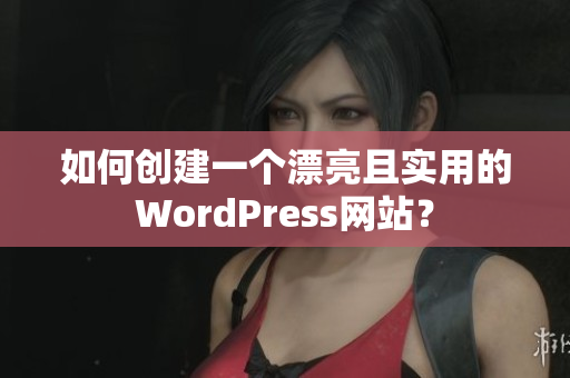 如何创建一个漂亮且实用的WordPress网站？