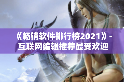 《畅销软件排行榜2021》- 互联网编辑推荐最受欢迎的软件