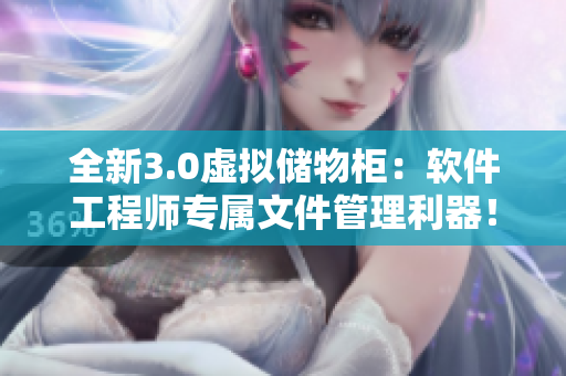 全新3.0虚拟储物柜：软件工程师专属文件管理利器！