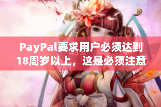 PayPal要求用户必须达到18周岁以上，这是必须注意的事项