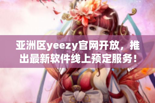 亚洲区yeezy官网开放，推出最新软件线上预定服务！