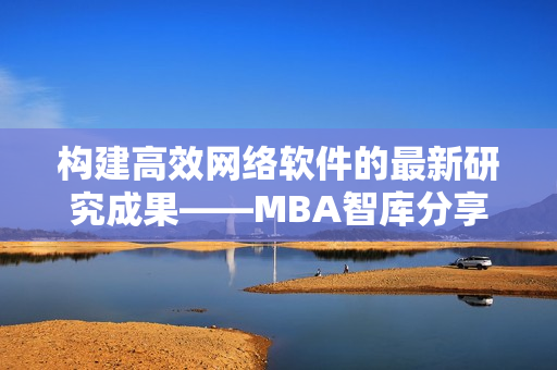 构建高效网络软件的最新研究成果——MBA智库分享最权威网络软件资讯