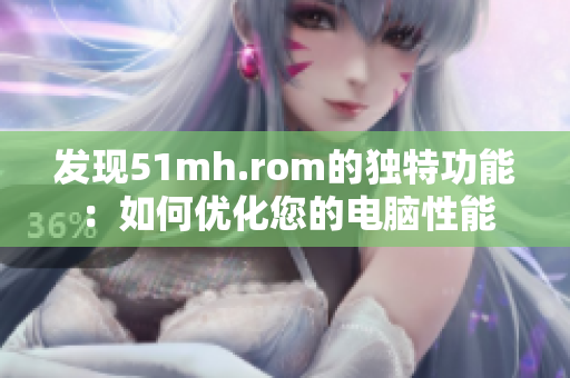 发现51mh.rom的独特功能：如何优化您的电脑性能