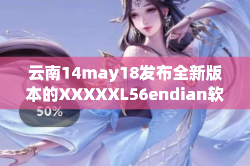 云南14may18发布全新版本的XXXXXL56endian软件