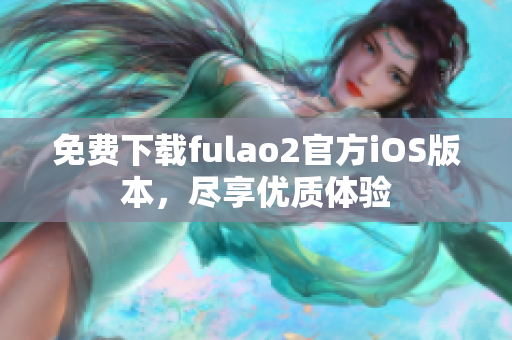 免费下载fulao2官方iOS版本，尽享优质体验