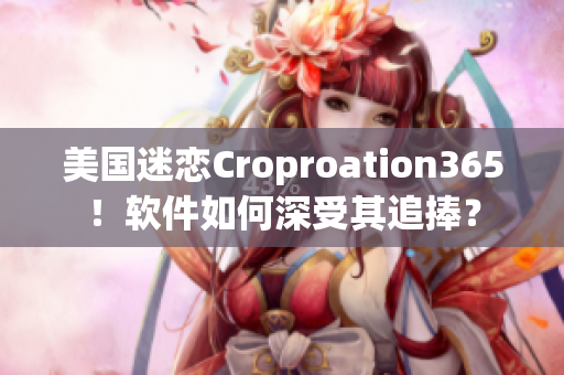 美国迷恋Croproation365！软件如何深受其追捧？