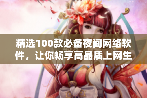 精选100款必备夜间网络软件，让你畅享高品质上网生活！