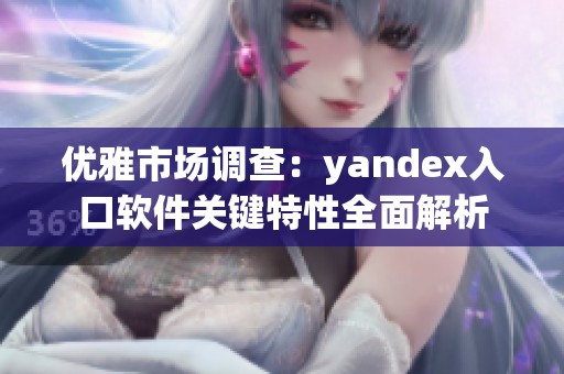 优雅市场调查：yandex入口软件关键特性全面解析