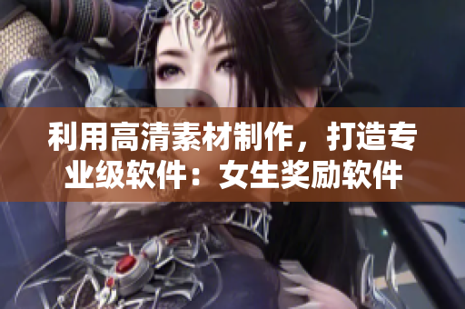 利用高清素材制作，打造专业级软件：女生奖励软件