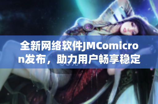 全新网络软件JMComicron发布，助力用户畅享稳定高速网络体验