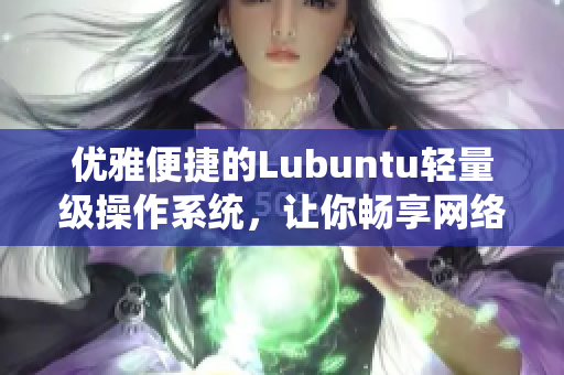 优雅便捷的Lubuntu轻量级操作系统，让你畅享网络软件创作