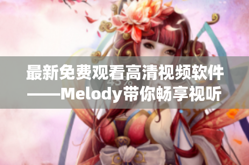 最新免费观看高清视频软件——Melody带你畅享视听盛宴