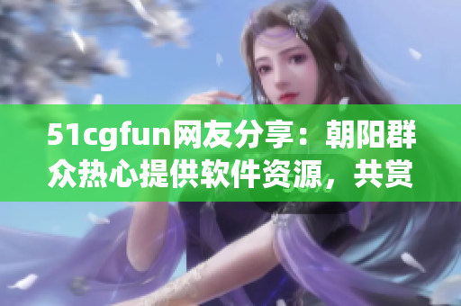 51cgfun网友分享：朝阳群众热心提供软件资源，共赏优质软件！