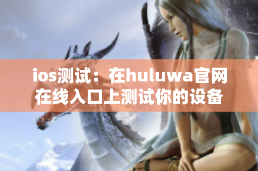 ios测试：在huluwa官网在线入口上测试你的设备