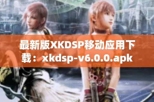 最新版XKDSP移动应用下载：xkdsp-v6.0.0.apk