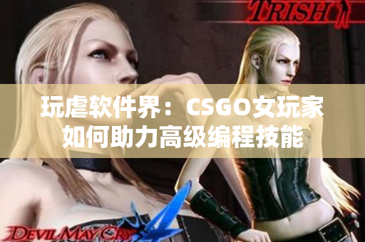 玩虐软件界：CSGO女玩家如何助力高级编程技能