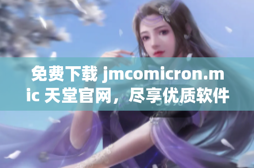 免费下载 jmcomicron.mic 天堂官网，尽享优质软件！