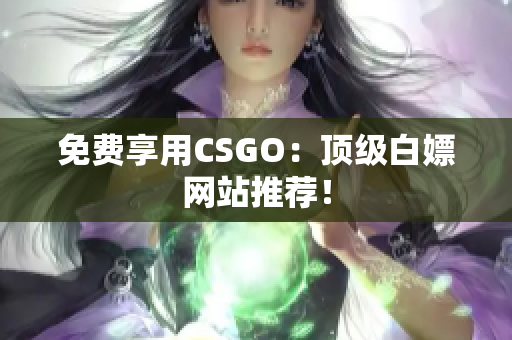 免费享用CSGO：顶级白嫖网站推荐！