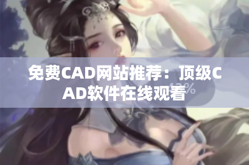 免费CAD网站推荐：顶级CAD软件在线观看