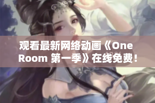 观看最新网络动画《One Room 第一季》在线免费！