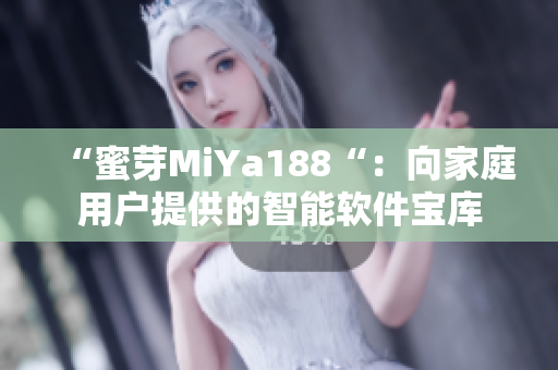 “蜜芽MiYa188“：向家庭用户提供的智能软件宝库