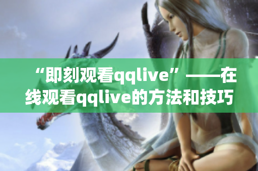 “即刻观看qqlive”——在线观看qqlive的方法和技巧