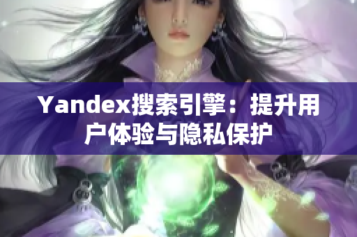 Yandex搜索引擎：提升用户体验与隐私保护