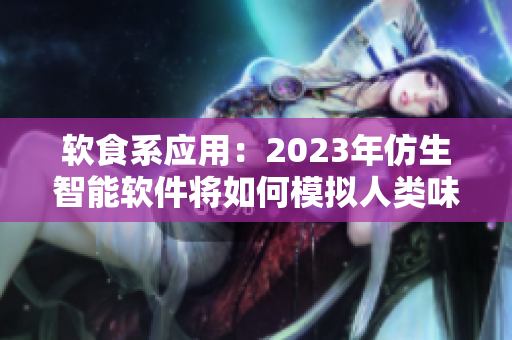 软食系应用：2023年仿生智能软件将如何模拟人类味蕾体验？