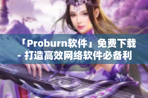 「Proburn软件」免费下载- 打造高效网络软件必备利器