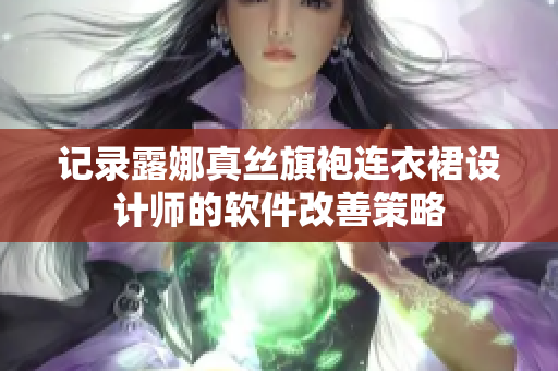 记录露娜真丝旗袍连衣裙设计师的软件改善策略