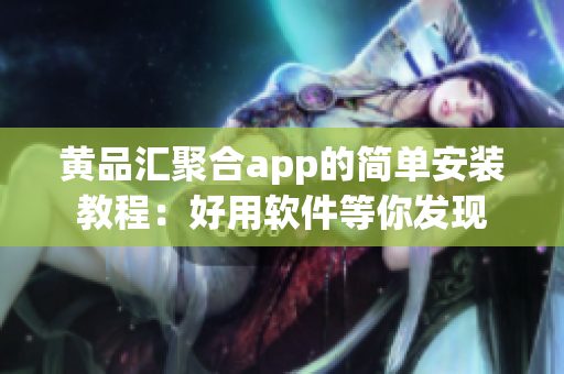 黄品汇聚合app的简单安装教程：好用软件等你发现