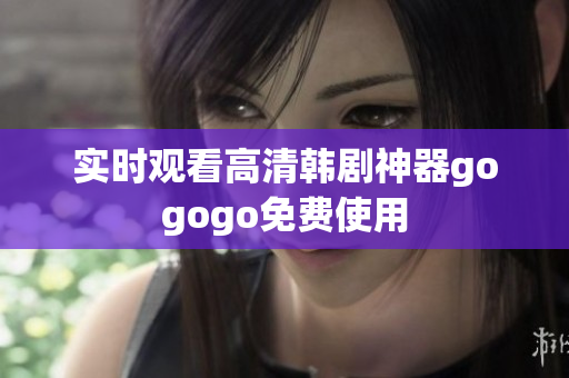 实时观看高清韩剧神器gogogo免费使用