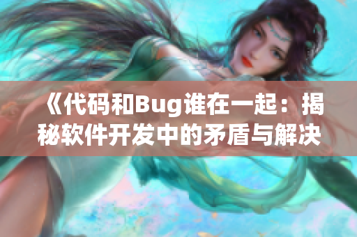 《代码和Bug谁在一起：揭秘软件开发中的矛盾与解决方法》