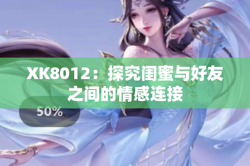 XK8012：探究闺蜜与好友之间的情感连接