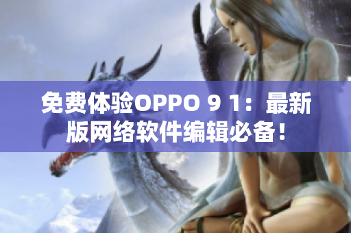 免费体验OPPO 9 1：最新版网络软件编辑必备！