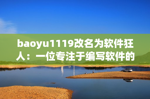 baoyu1119改名为软件狂人：一位专注于编写软件的编辑