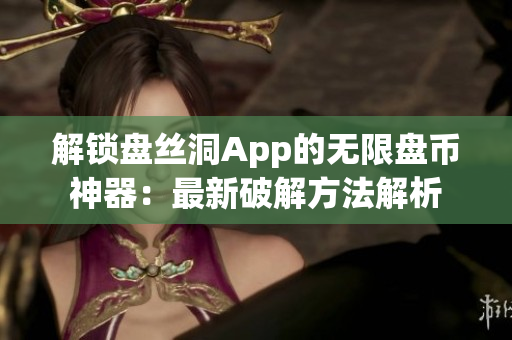 解锁盘丝洞App的无限盘币神器：最新破解方法解析