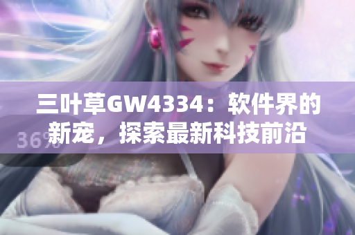 三叶草GW4334：软件界的新宠，探索最新科技前沿