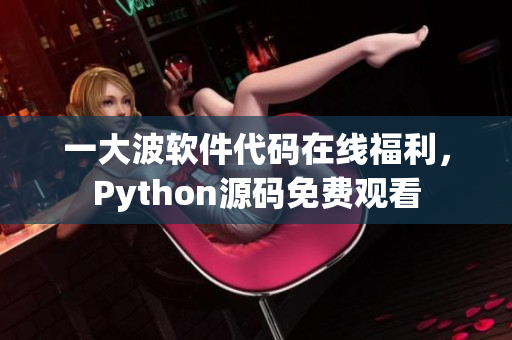 一大波软件代码在线福利，Python源码免费观看